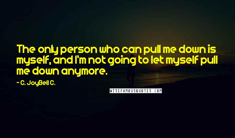 C. JoyBell C. Quotes: The only person who can pull me down is myself, and I'm not going to let myself pull me down anymore.