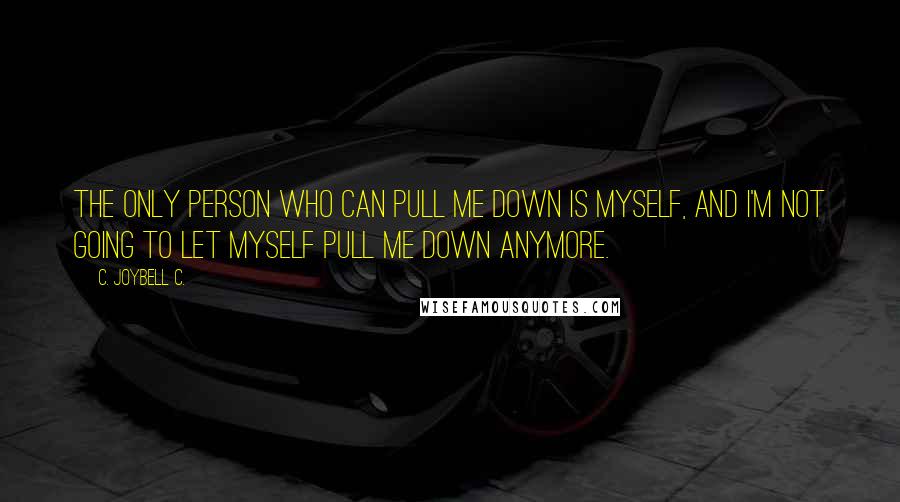 C. JoyBell C. Quotes: The only person who can pull me down is myself, and I'm not going to let myself pull me down anymore.