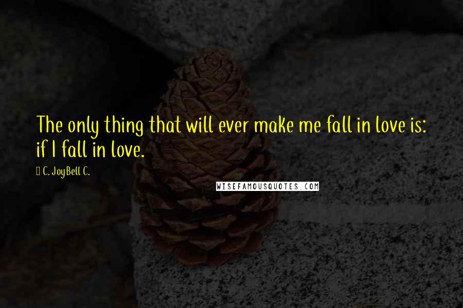 C. JoyBell C. Quotes: The only thing that will ever make me fall in love is: if I fall in love.