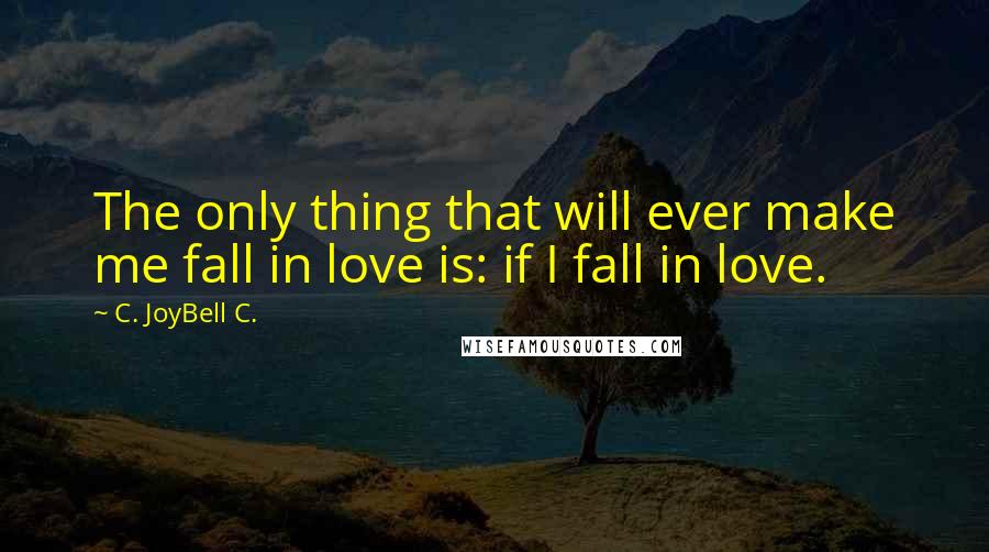 C. JoyBell C. Quotes: The only thing that will ever make me fall in love is: if I fall in love.