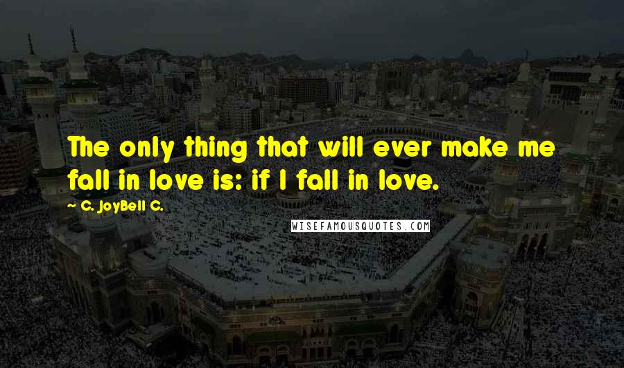 C. JoyBell C. Quotes: The only thing that will ever make me fall in love is: if I fall in love.