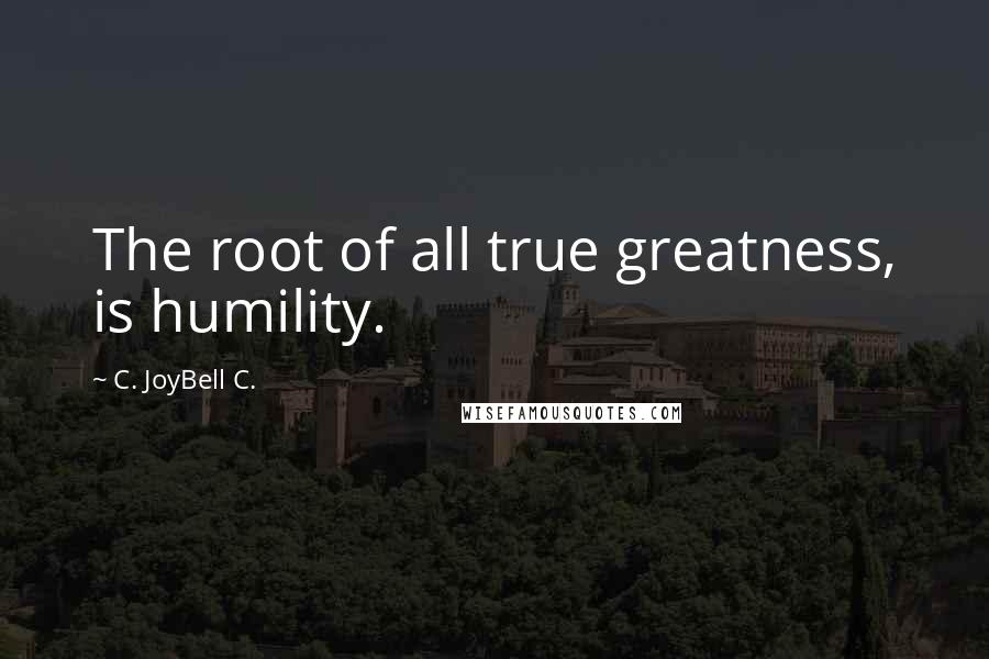 C. JoyBell C. Quotes: The root of all true greatness, is humility.