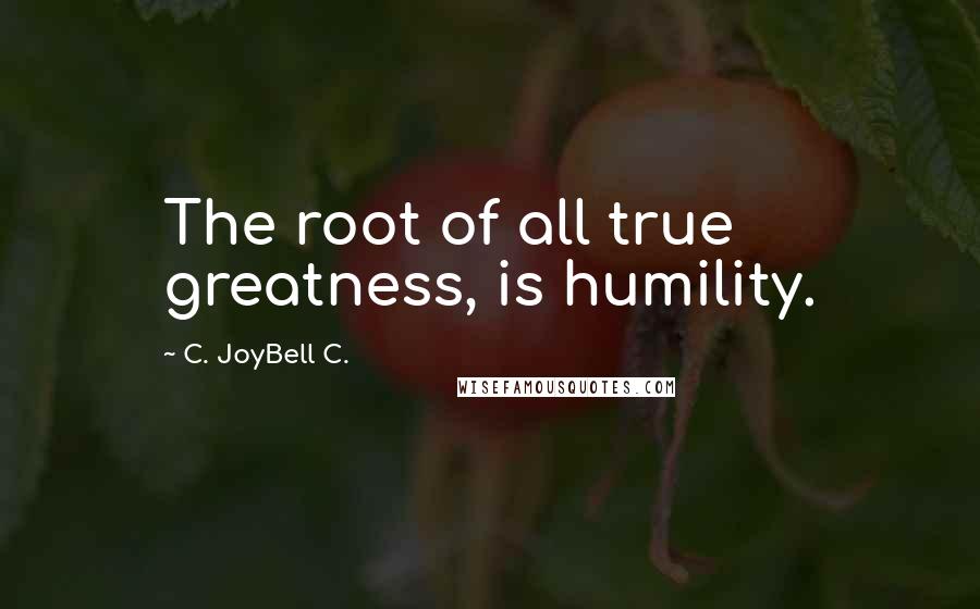 C. JoyBell C. Quotes: The root of all true greatness, is humility.