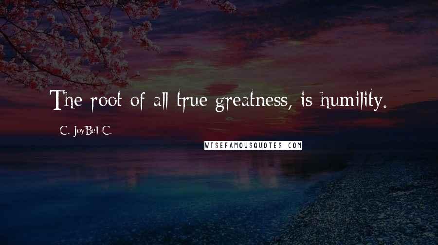 C. JoyBell C. Quotes: The root of all true greatness, is humility.