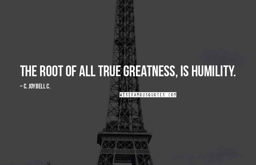 C. JoyBell C. Quotes: The root of all true greatness, is humility.