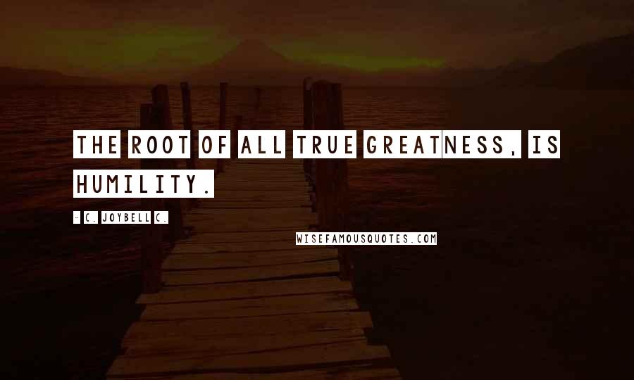 C. JoyBell C. Quotes: The root of all true greatness, is humility.