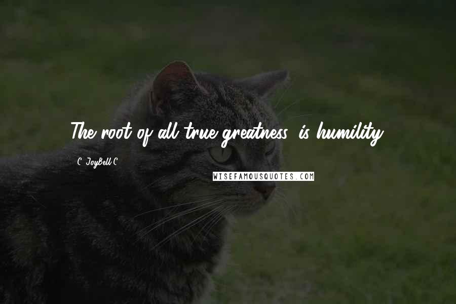 C. JoyBell C. Quotes: The root of all true greatness, is humility.