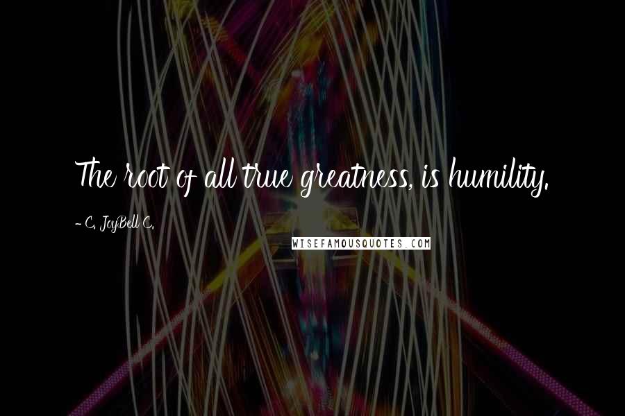 C. JoyBell C. Quotes: The root of all true greatness, is humility.