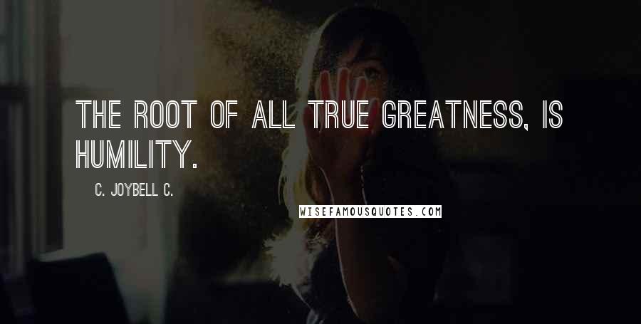 C. JoyBell C. Quotes: The root of all true greatness, is humility.