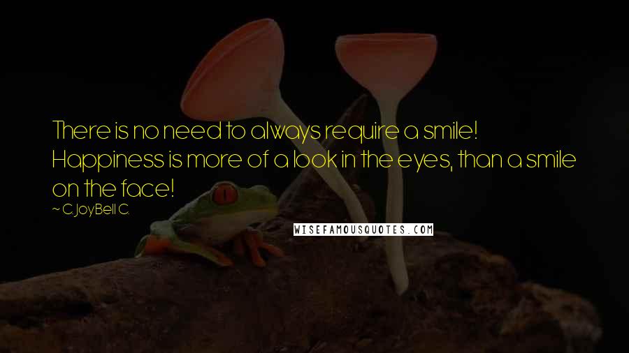 C. JoyBell C. Quotes: There is no need to always require a smile! Happiness is more of a look in the eyes, than a smile on the face!