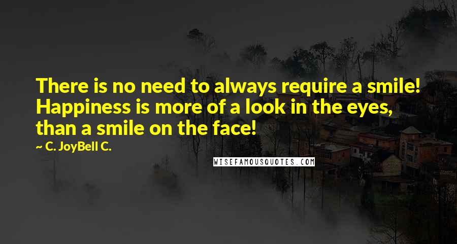 C. JoyBell C. Quotes: There is no need to always require a smile! Happiness is more of a look in the eyes, than a smile on the face!