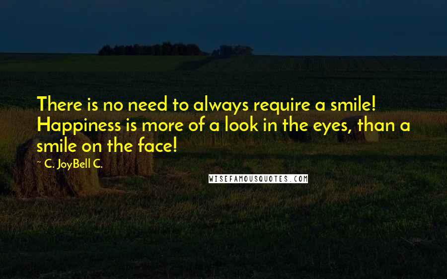 C. JoyBell C. Quotes: There is no need to always require a smile! Happiness is more of a look in the eyes, than a smile on the face!