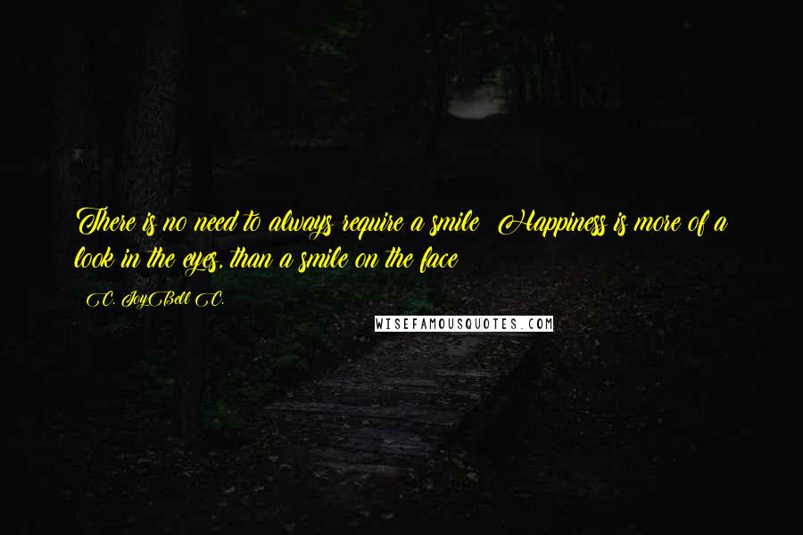 C. JoyBell C. Quotes: There is no need to always require a smile! Happiness is more of a look in the eyes, than a smile on the face!
