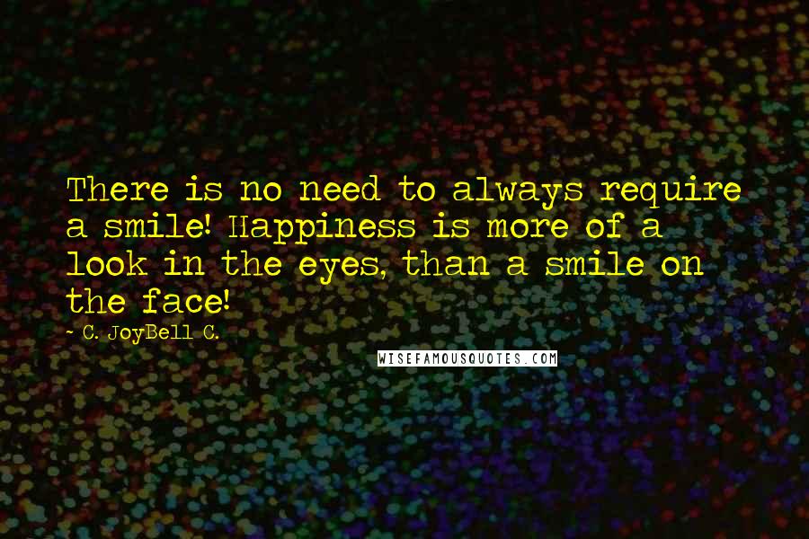 C. JoyBell C. Quotes: There is no need to always require a smile! Happiness is more of a look in the eyes, than a smile on the face!