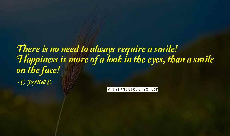 C. JoyBell C. Quotes: There is no need to always require a smile! Happiness is more of a look in the eyes, than a smile on the face!