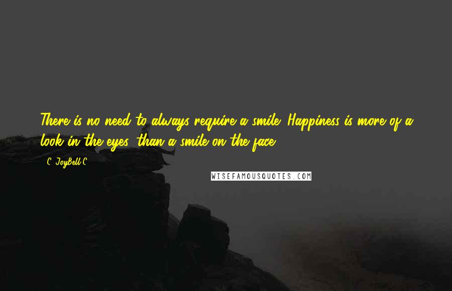 C. JoyBell C. Quotes: There is no need to always require a smile! Happiness is more of a look in the eyes, than a smile on the face!