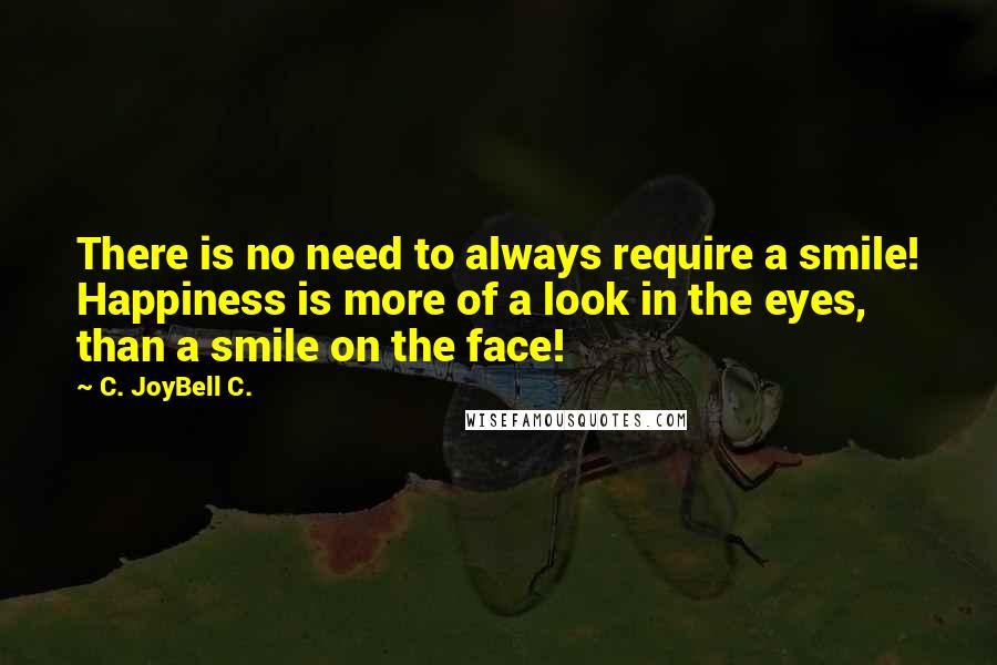 C. JoyBell C. Quotes: There is no need to always require a smile! Happiness is more of a look in the eyes, than a smile on the face!