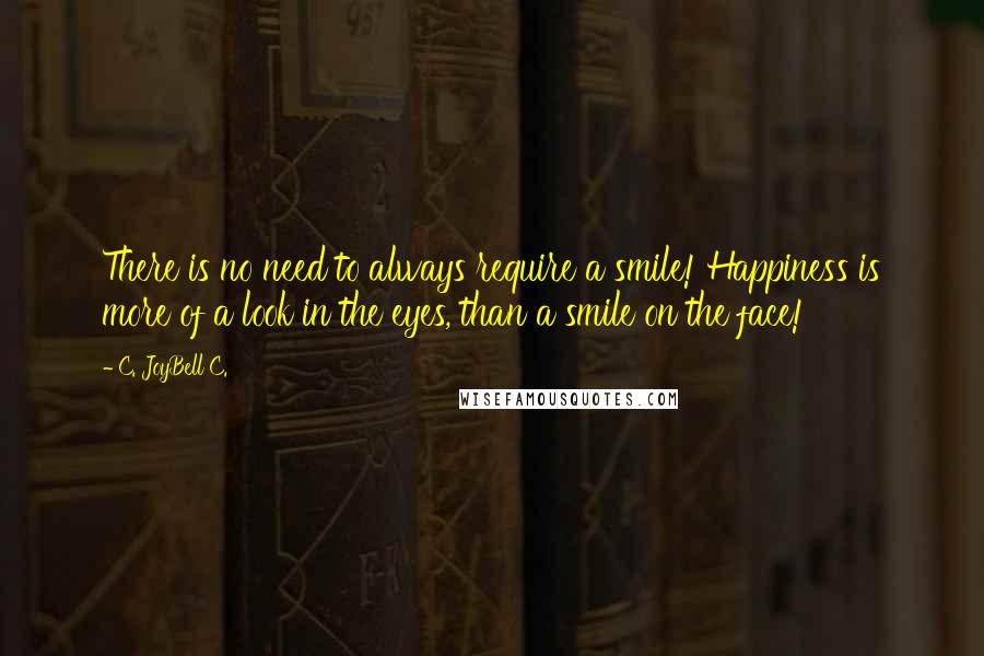 C. JoyBell C. Quotes: There is no need to always require a smile! Happiness is more of a look in the eyes, than a smile on the face!
