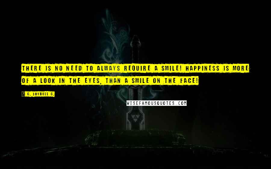 C. JoyBell C. Quotes: There is no need to always require a smile! Happiness is more of a look in the eyes, than a smile on the face!