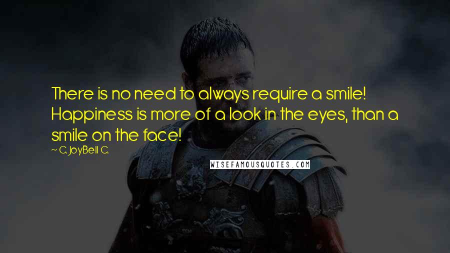 C. JoyBell C. Quotes: There is no need to always require a smile! Happiness is more of a look in the eyes, than a smile on the face!