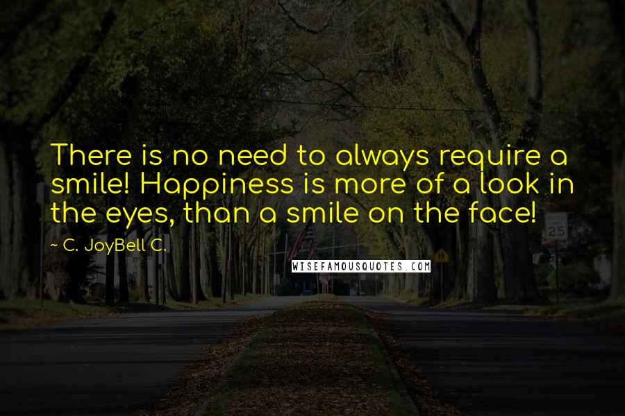 C. JoyBell C. Quotes: There is no need to always require a smile! Happiness is more of a look in the eyes, than a smile on the face!