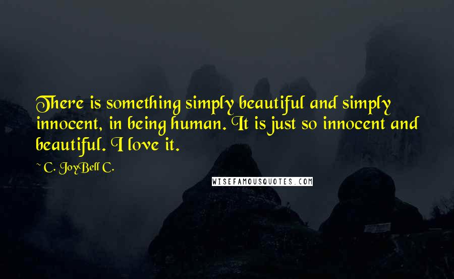 C. JoyBell C. Quotes: There is something simply beautiful and simply innocent, in being human. It is just so innocent and beautiful. I love it.