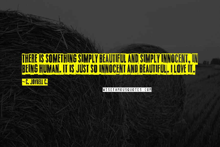 C. JoyBell C. Quotes: There is something simply beautiful and simply innocent, in being human. It is just so innocent and beautiful. I love it.