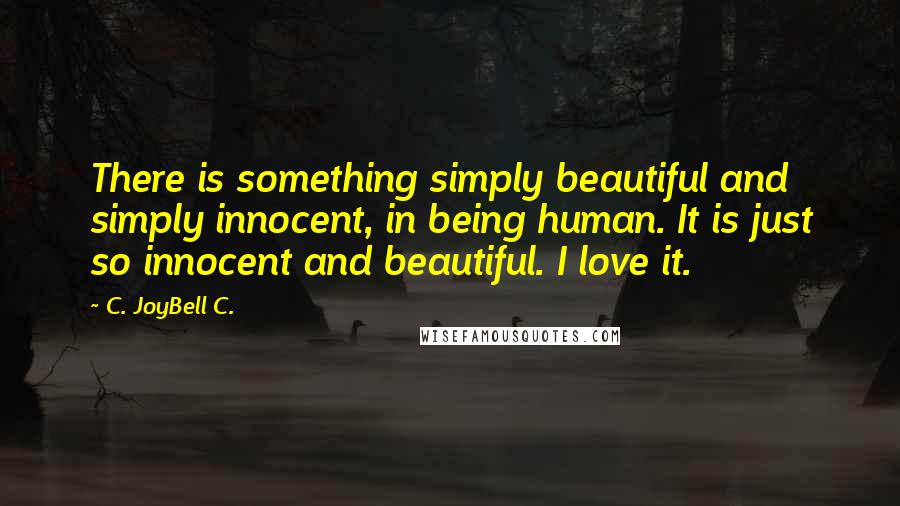 C. JoyBell C. Quotes: There is something simply beautiful and simply innocent, in being human. It is just so innocent and beautiful. I love it.