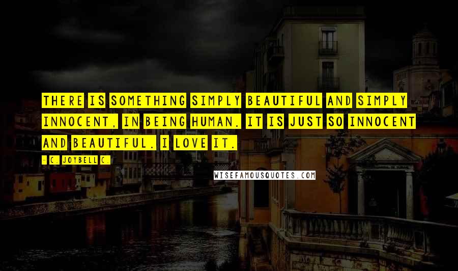 C. JoyBell C. Quotes: There is something simply beautiful and simply innocent, in being human. It is just so innocent and beautiful. I love it.