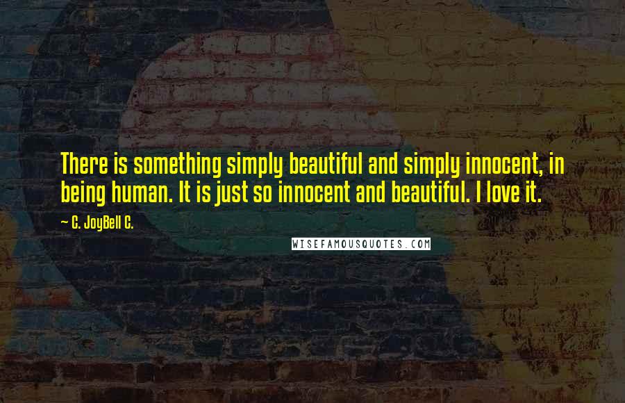 C. JoyBell C. Quotes: There is something simply beautiful and simply innocent, in being human. It is just so innocent and beautiful. I love it.