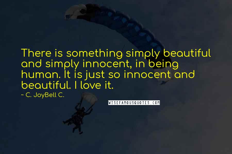C. JoyBell C. Quotes: There is something simply beautiful and simply innocent, in being human. It is just so innocent and beautiful. I love it.