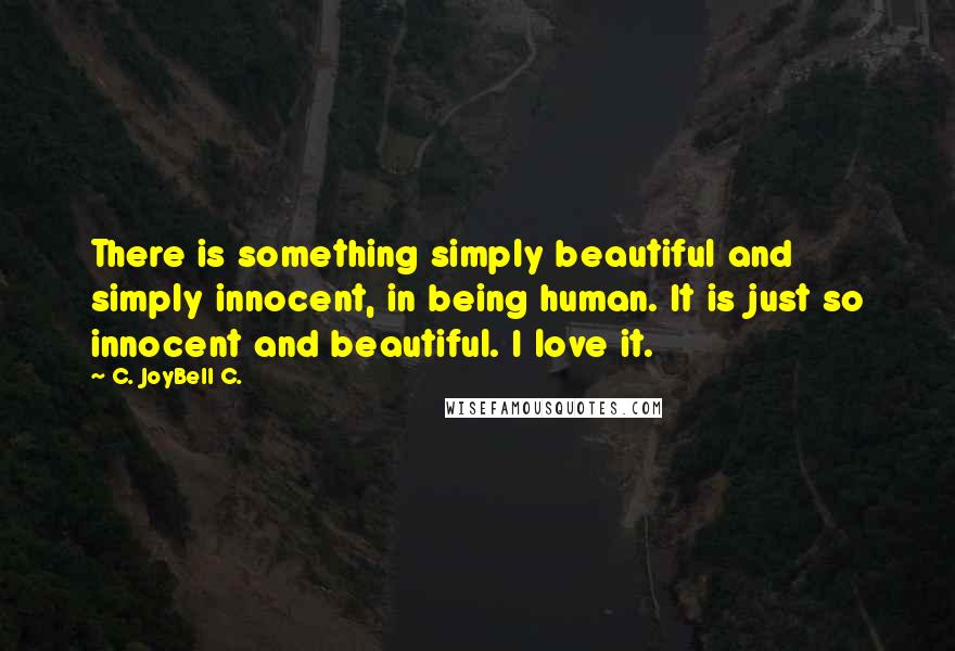 C. JoyBell C. Quotes: There is something simply beautiful and simply innocent, in being human. It is just so innocent and beautiful. I love it.