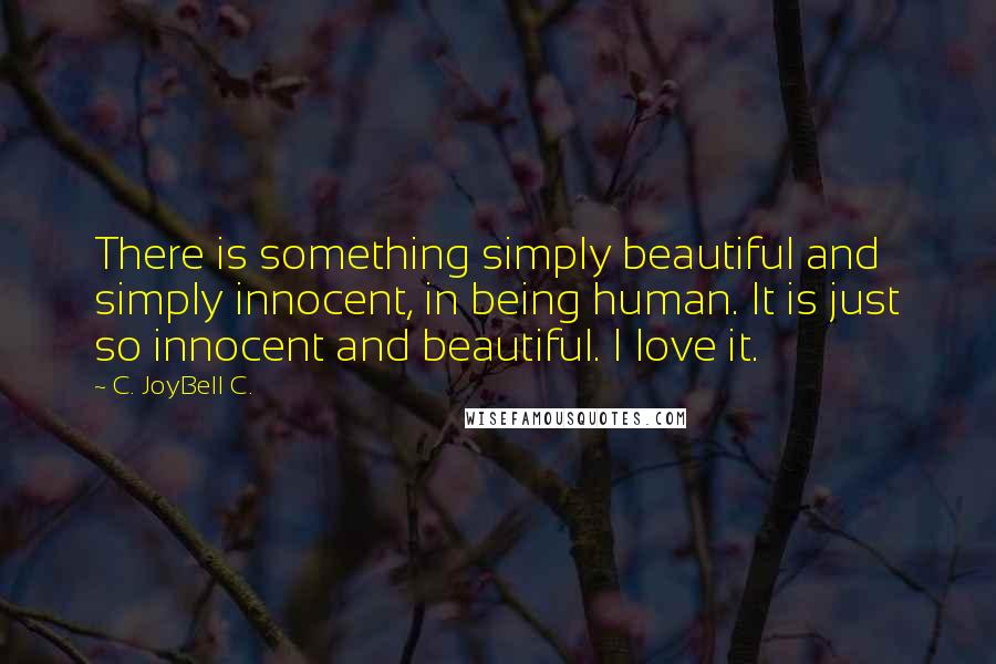 C. JoyBell C. Quotes: There is something simply beautiful and simply innocent, in being human. It is just so innocent and beautiful. I love it.