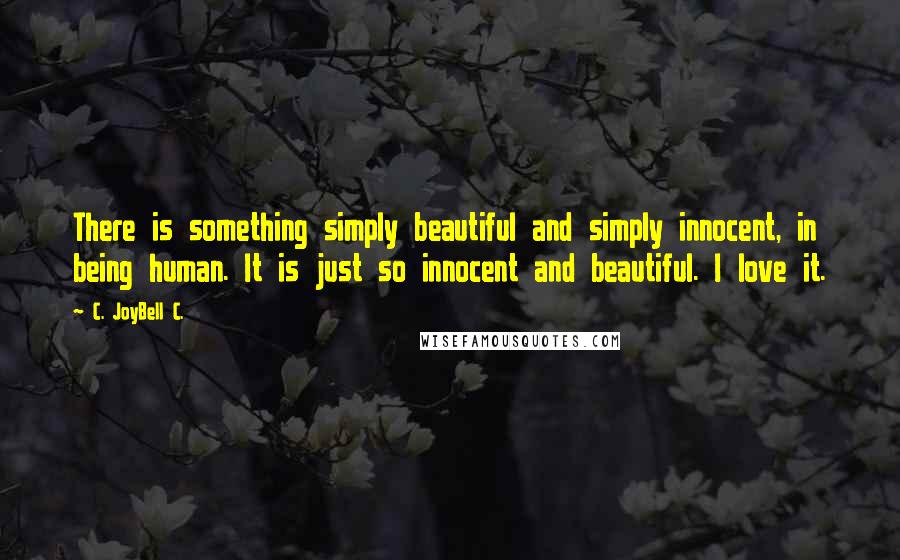 C. JoyBell C. Quotes: There is something simply beautiful and simply innocent, in being human. It is just so innocent and beautiful. I love it.