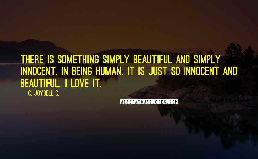 C. JoyBell C. Quotes: There is something simply beautiful and simply innocent, in being human. It is just so innocent and beautiful. I love it.