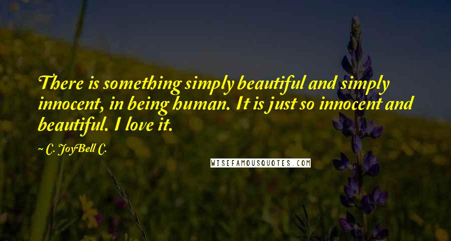 C. JoyBell C. Quotes: There is something simply beautiful and simply innocent, in being human. It is just so innocent and beautiful. I love it.