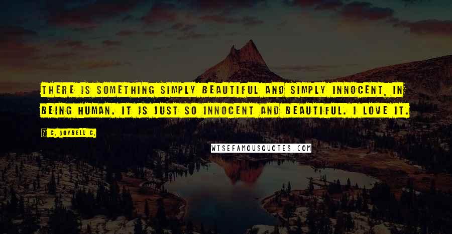 C. JoyBell C. Quotes: There is something simply beautiful and simply innocent, in being human. It is just so innocent and beautiful. I love it.