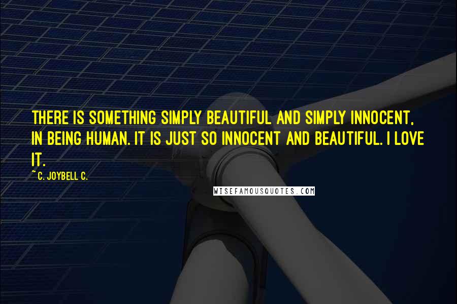 C. JoyBell C. Quotes: There is something simply beautiful and simply innocent, in being human. It is just so innocent and beautiful. I love it.
