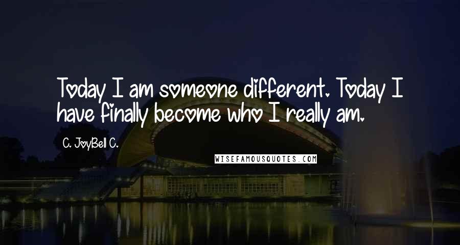 C. JoyBell C. Quotes: Today I am someone different. Today I have finally become who I really am.