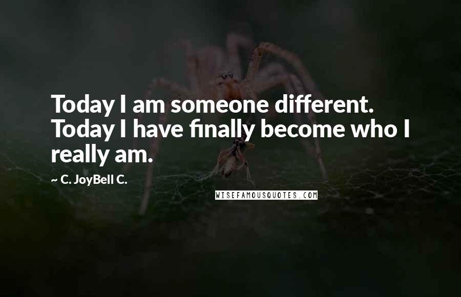 C. JoyBell C. Quotes: Today I am someone different. Today I have finally become who I really am.