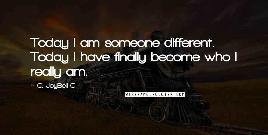 C. JoyBell C. Quotes: Today I am someone different. Today I have finally become who I really am.