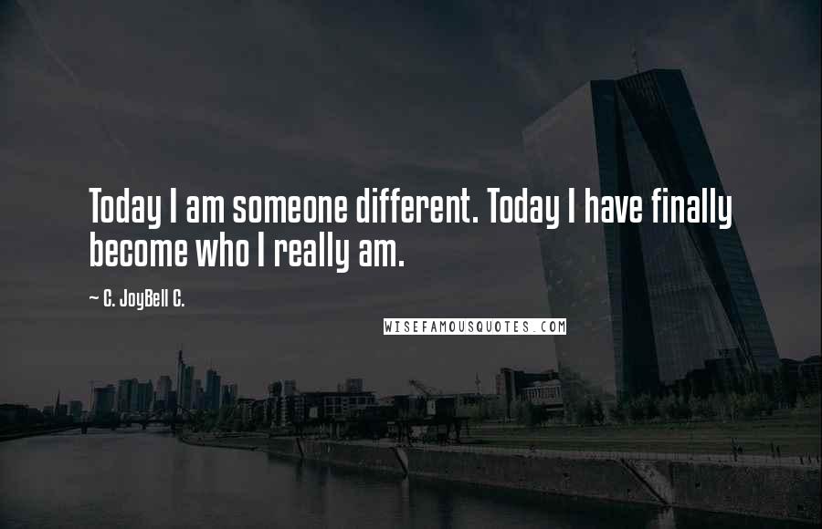 C. JoyBell C. Quotes: Today I am someone different. Today I have finally become who I really am.