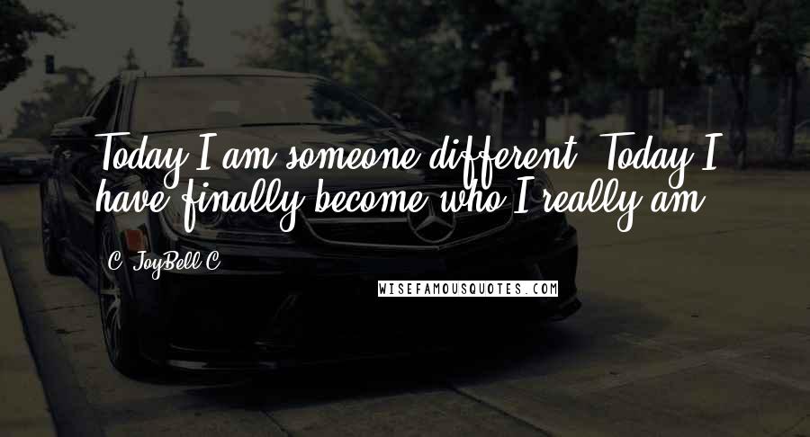 C. JoyBell C. Quotes: Today I am someone different. Today I have finally become who I really am.