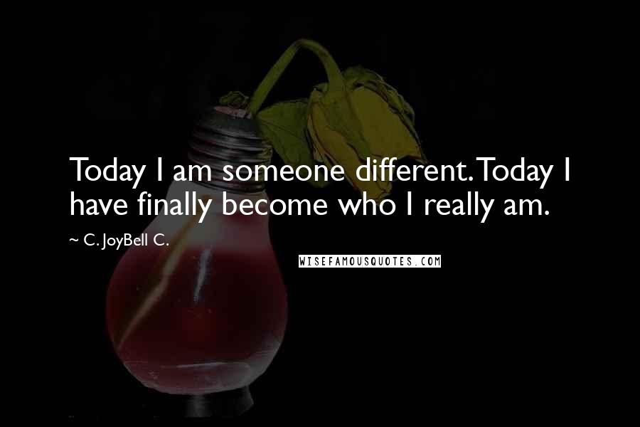 C. JoyBell C. Quotes: Today I am someone different. Today I have finally become who I really am.