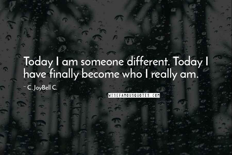 C. JoyBell C. Quotes: Today I am someone different. Today I have finally become who I really am.