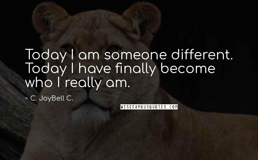 C. JoyBell C. Quotes: Today I am someone different. Today I have finally become who I really am.