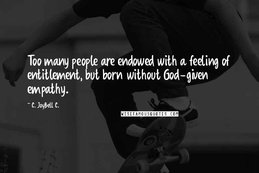 C. JoyBell C. Quotes: Too many people are endowed with a feeling of entitlement, but born without God-given empathy.