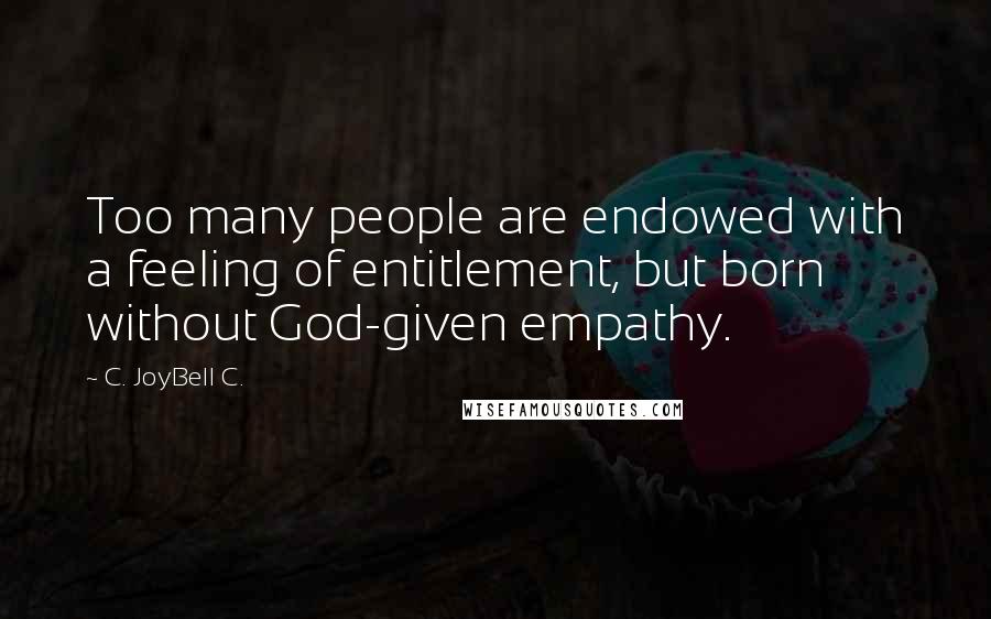 C. JoyBell C. Quotes: Too many people are endowed with a feeling of entitlement, but born without God-given empathy.