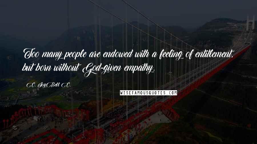 C. JoyBell C. Quotes: Too many people are endowed with a feeling of entitlement, but born without God-given empathy.