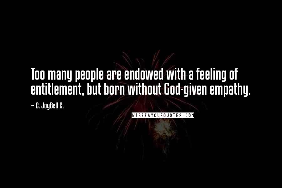 C. JoyBell C. Quotes: Too many people are endowed with a feeling of entitlement, but born without God-given empathy.